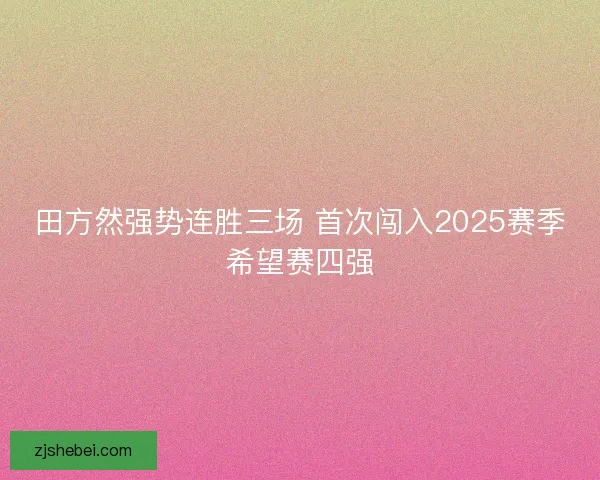田方然强势连胜三场 首次闯入2025赛季希望赛四强