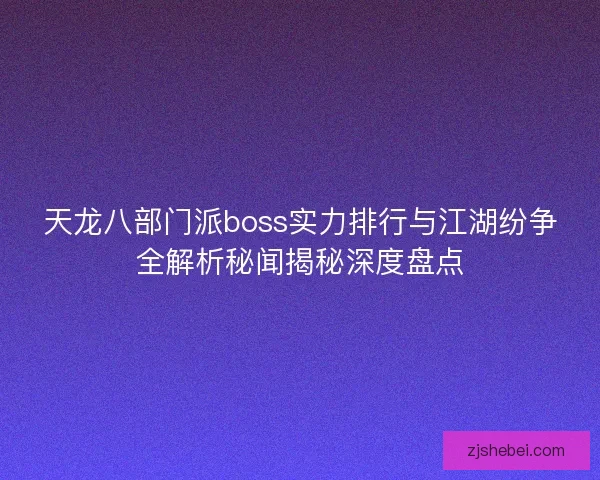 天龙八部门派boss实力排行与江湖纷争全解析秘闻揭秘深度盘点