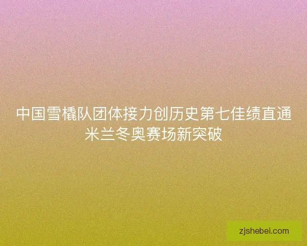 中国雪橇队团体接力创历史第七佳绩直通米兰冬奥赛场新突破