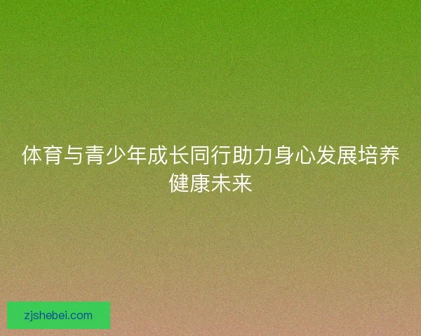 体育与青少年成长同行助力身心发展培养健康未来