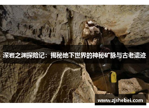 深岩之渊探险记：揭秘地下世界的神秘矿脉与古老遗迹