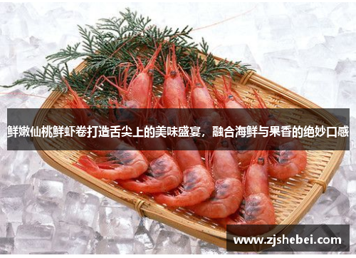 鲜嫩仙桃鲜虾卷打造舌尖上的美味盛宴，融合海鲜与果香的绝妙口感
