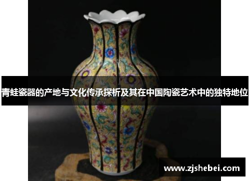 青蛙瓷器的产地与文化传承探析及其在中国陶瓷艺术中的独特地位